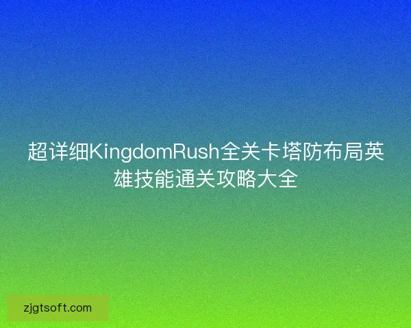 超详细KingdomRush全关卡塔防布局英雄技能通关攻略大全