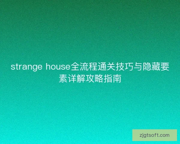 strange house全流程通关技巧与隐藏要素详解攻略指南