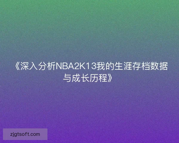 《深入分析NBA2K13我的生涯存档数据与成长历程》